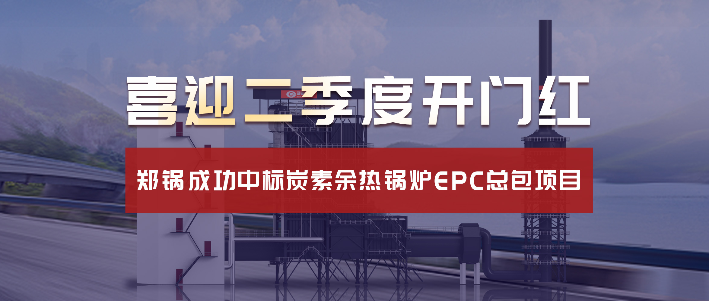 喜(xi)迎二季(ji)度(du)開門紅！鄭鍋(guo)成(cheng)功中(zhong)標炭素(su)餘熱(re)鍋鑪(lu)EPC總(zong)包項(xiang)目