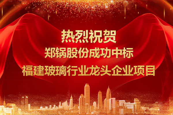 提(ti)勁兒(er)！鄭鍋成(cheng)功中標(biāo)(biao)福(fu)建(jian)玻瓈行(xing)業(yè)(ye)龍(long)頭(tou)企(qi)業(yè)項(xiàng)(xiang)目(mu)