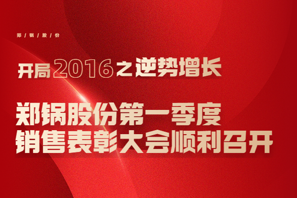 2016年鄭(zheng)鍋股份第一(yi)季度銷售錶彰大會順(shun)利召(zhao)開(kai)