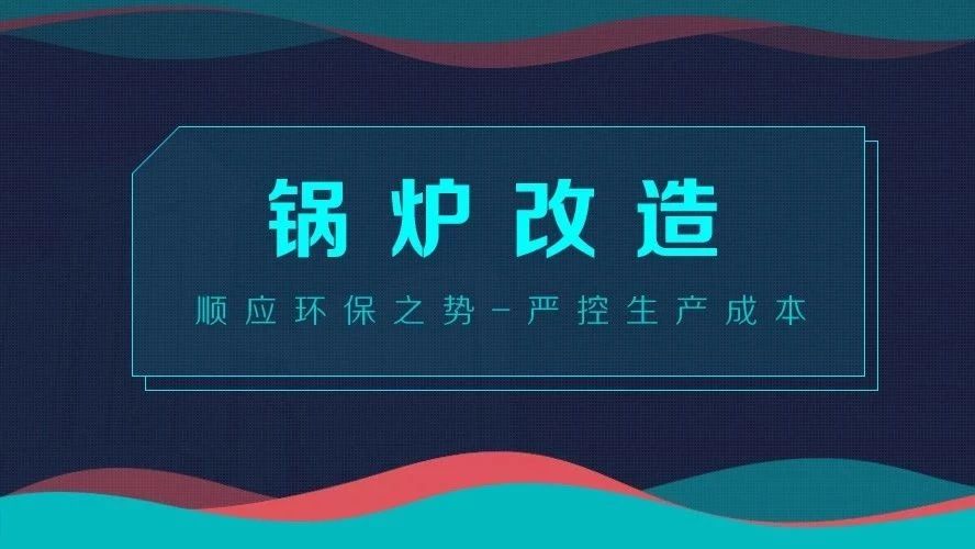 鍋(guo)鑪改(gai)造——順(shun)應(yīng)環(huán)保(bao)之(zhi)勢(shì)(shi)，嚴(yán)(yan)控(kong)生(sheng)産成本(ben)