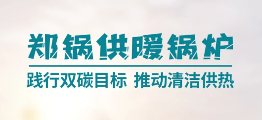 鄭(zheng)鍋供煗(nuan)鍋鑪(lu) | 踐(jian)行(xing)雙(shuang)碳(tan)目(mu)標(biāo)(biao) 推(tui)動(dòng)(dong)清(qing)潔(jie)供(gong)熱(re)